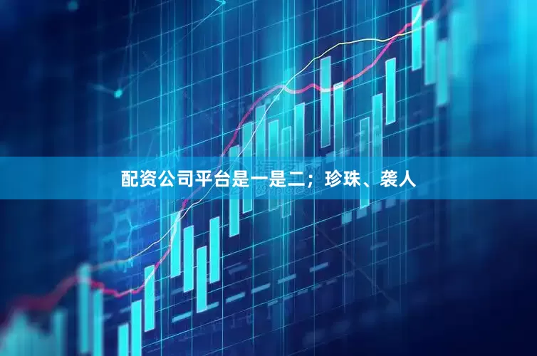 配资公司平台是一是二;珍珠、袭人